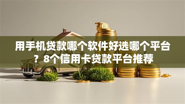 用手机贷款哪个软件好选哪个平台？8个信用卡贷款平台推荐