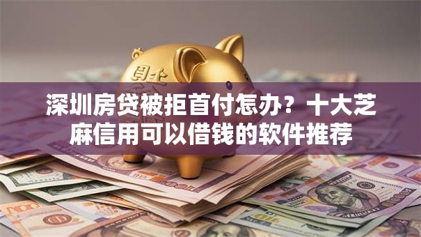 深圳房贷被拒首付怎办？十大芝麻信用可以借钱的软件推荐