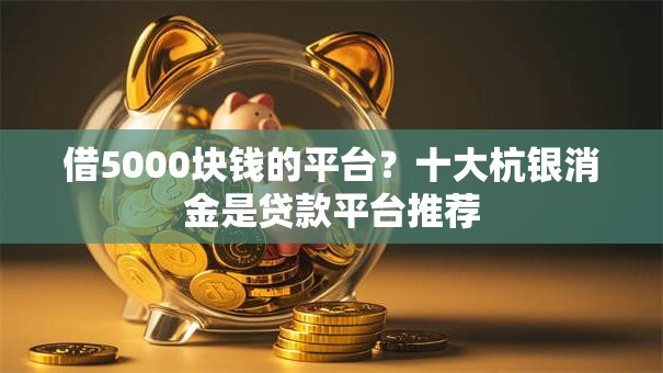 借5000块钱的平台？十大杭银消金是贷款平台推荐