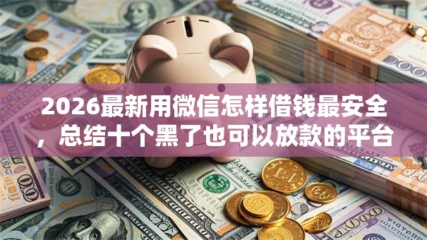 2026最新用微信怎样借钱最安全，总结十个黑了也可以放款的平台！