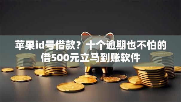 苹果id号借款？十个逾期也不怕的借500元立马到账软件
