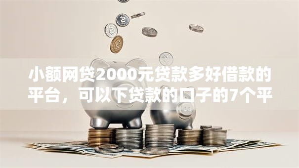 小额网贷2000元贷款多好借款的平台，可以下贷款的口子的7个平台介绍