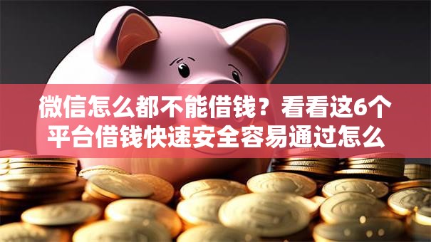 微信怎么都不能借钱？看看这6个平台借钱快速安全容易通过怎么样
