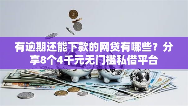有逾期还能下款的网贷有哪些？分享8个4千元无门槛私借平台