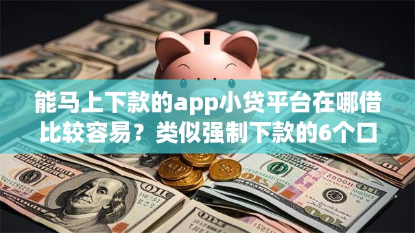 能马上下款的app小贷平台在哪借比较容易？类似强制下款的6个口子参考