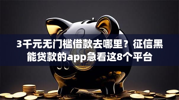 3千元无门槛借款去哪里？征信黑能贷款的app急看这8个平台