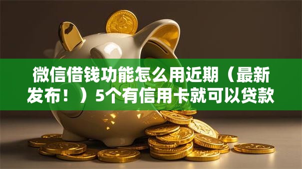 微信借钱功能怎么用近期（最新发布！）5个有信用卡就可以贷款的平台