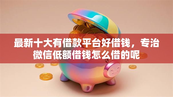 最新十大有借款平台好借钱，专治微信低额借钱怎么借的呢