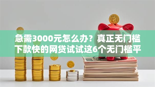 急需3000元怎么办？真正无门槛下款快的网贷试试这6个无门槛平台