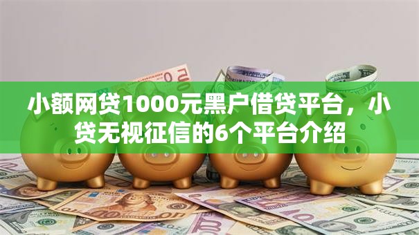 小额网贷1000元黑户借贷平台，小贷无视征信的6个平台介绍