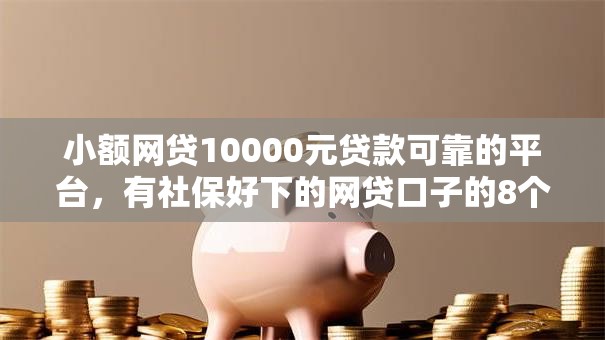 小额网贷10000元贷款可靠的平台，有社保好下的网贷口子的8个平台介绍