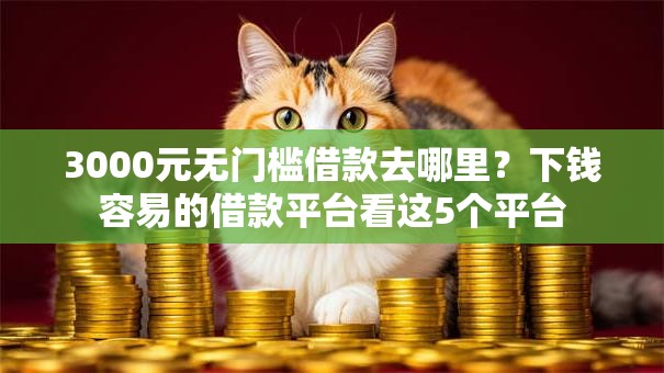3000元无门槛借款去哪里？下钱容易的借款平台看这5个平台
