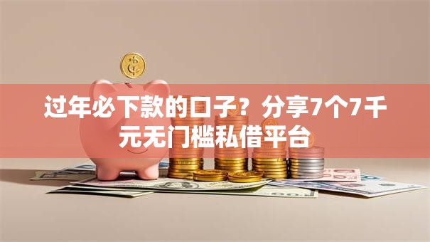 过年必下款的口子？分享7个7千元无门槛私借平台