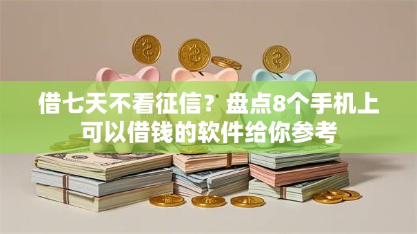 借七天不看征信？盘点8个手机上可以借钱的软件给你参考