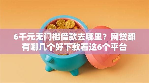 6千元无门槛借款去哪里？网贷都有哪几个好下款看这6个平台