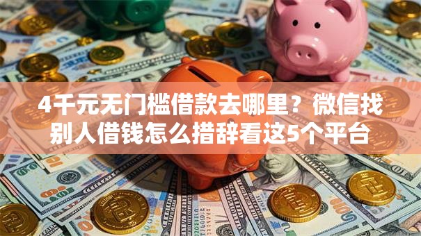 4千元无门槛借款去哪里？微信找别人借钱怎么措辞看这5个平台