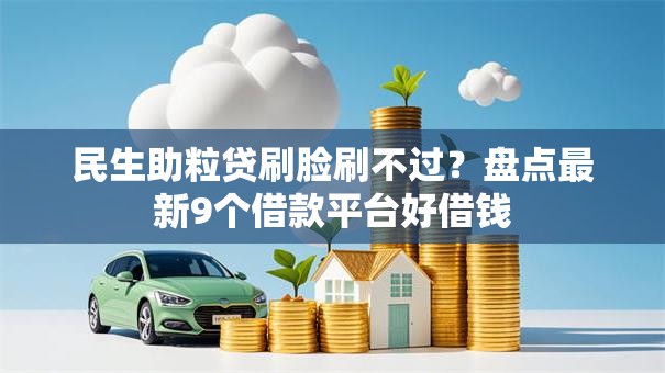 民生助粒贷刷脸刷不过？盘点最新9个借款平台好借钱