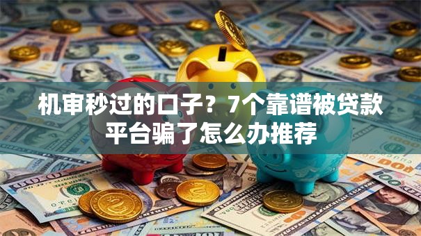 机审秒过的口子？7个靠谱被贷款平台骗了怎么办推荐