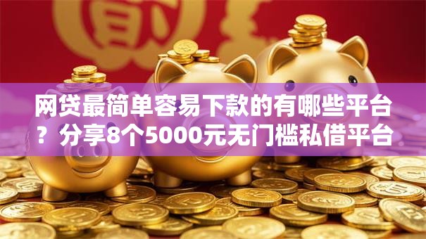 网贷最简单容易下款的有哪些平台？分享8个5000元无门槛私借平台