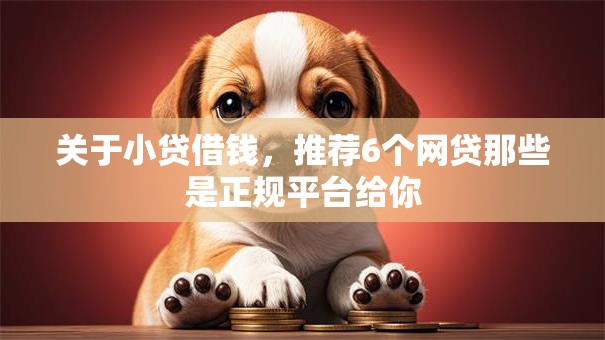 关于小贷借钱，推荐6个网贷那些是正规平台给你