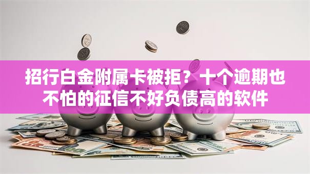 招行白金附属卡被拒？十个逾期也不怕的征信不好负债高的软件