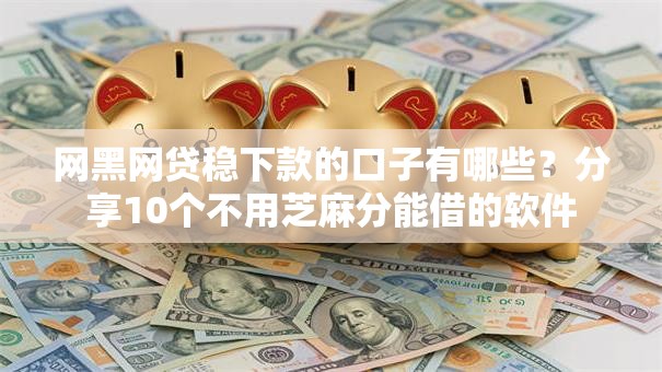 网黑网贷稳下款的口子有哪些？分享10个不用芝麻分能借的软件
