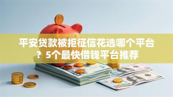 平安贷款被拒征信花选哪个平台？5个最快借钱平台推荐
