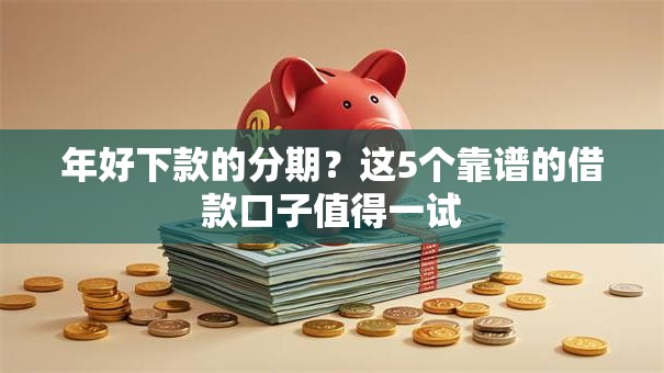 年好下款的分期？这5个靠谱的借款口子值得一试