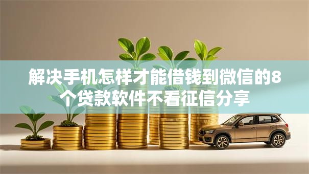 解决手机怎样才能借钱到微信的8个贷款软件不看征信分享