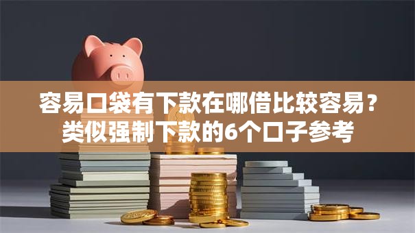 容易口袋有下款在哪借比较容易？类似强制下款的6个口子参考