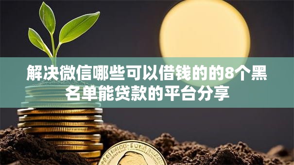 解决微信哪些可以借钱的的8个黑名单能贷款的平台分享