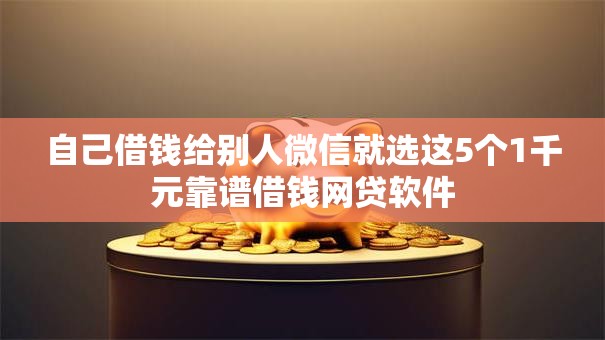 自己借钱给别人微信就选这5个1千元靠谱借钱网贷软件