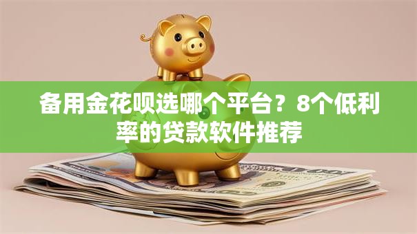 备用金花呗选哪个平台？8个低利率的贷款软件推荐