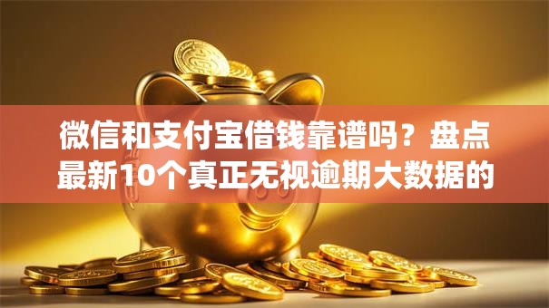 微信和支付宝借钱靠谱吗？盘点最新10个真正无视逾期大数据的网贷app