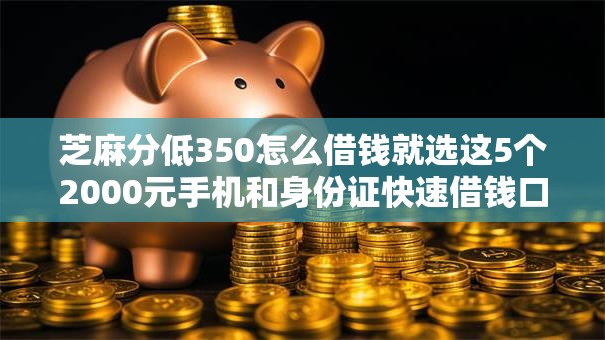 芝麻分低350怎么借钱就选这5个2000元手机和身份证快速借钱口子
