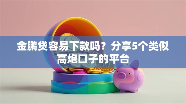 金鹏贷容易下款吗？分享5个类似高炮口子的平台