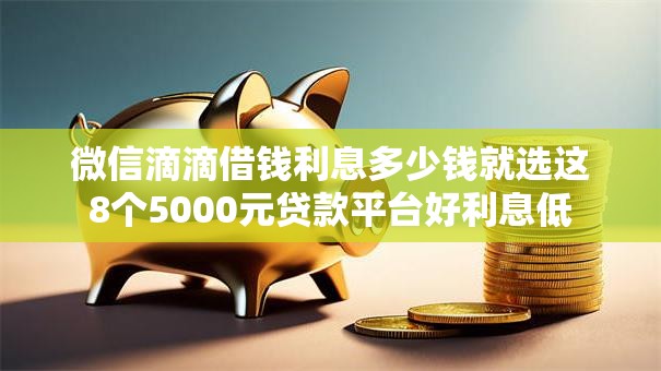 微信滴滴借钱利息多少钱就选这8个5000元贷款平台好利息低