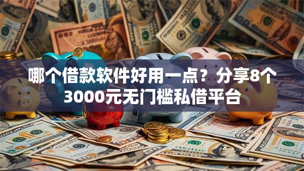 哪个借款软件好用一点？分享8个3000元无门槛私借平台