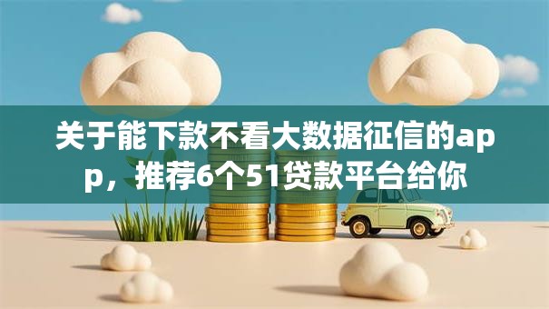 关于能下款不看大数据征信的app，推荐6个51贷款平台给你