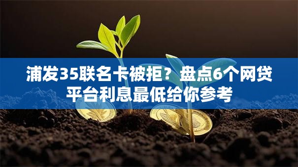 浦发35联名卡被拒？盘点6个网贷平台利息最低给你参考