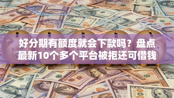 好分期有额度就会下款吗？盘点最新10个多个平台被拒还可借钱的软件