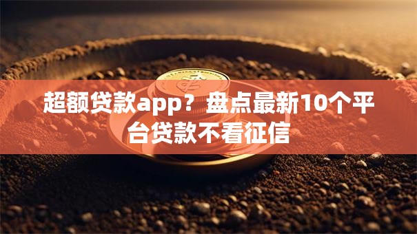 超额贷款app？盘点最新10个平台贷款不看征信