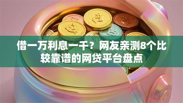 借一万利息一千？网友亲测8个比较靠谱的网贷平台盘点
