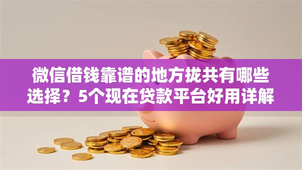 微信借钱靠谱的地方拢共有哪些选择？5个现在贷款平台好用详解