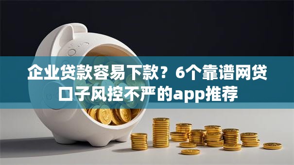 企业贷款容易下款？6个靠谱网贷口子风控不严的app推荐