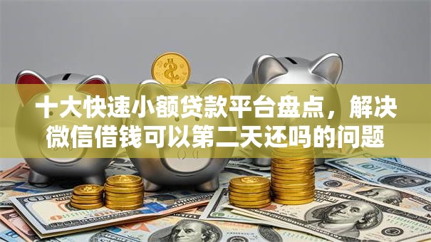 十大快速小额贷款平台盘点，解决微信借钱可以第二天还吗的问题