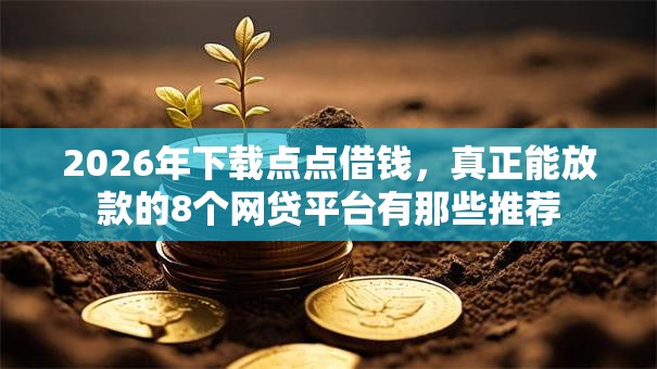 2026年下载点点借钱，真正能放款的8个网贷平台有那些推荐