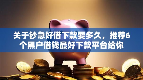 关于钞急好借下款要多久,推荐6个黑户借钱最好下款平台给你 关于钞急好借下款要多久,推荐6个黑户借钱最好下款平台给你