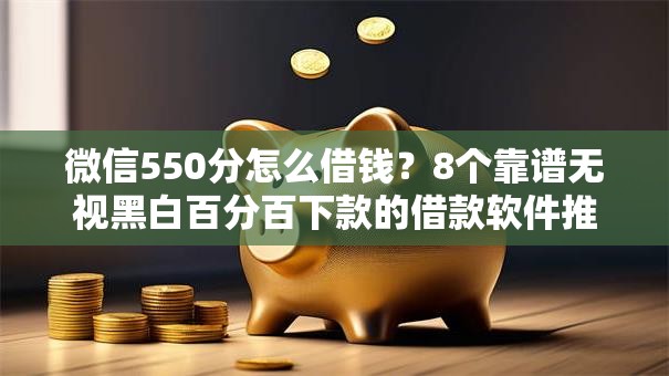 微信550分怎么借钱？8个靠谱无视黑白百分百下款的借款软件推荐