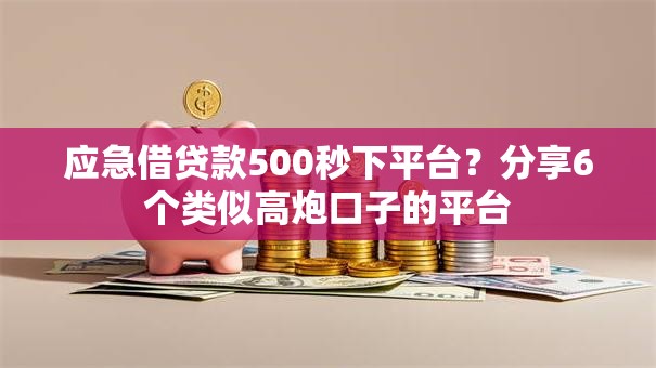 应急借贷款500秒下平台？分享6个类似高炮口子的平台